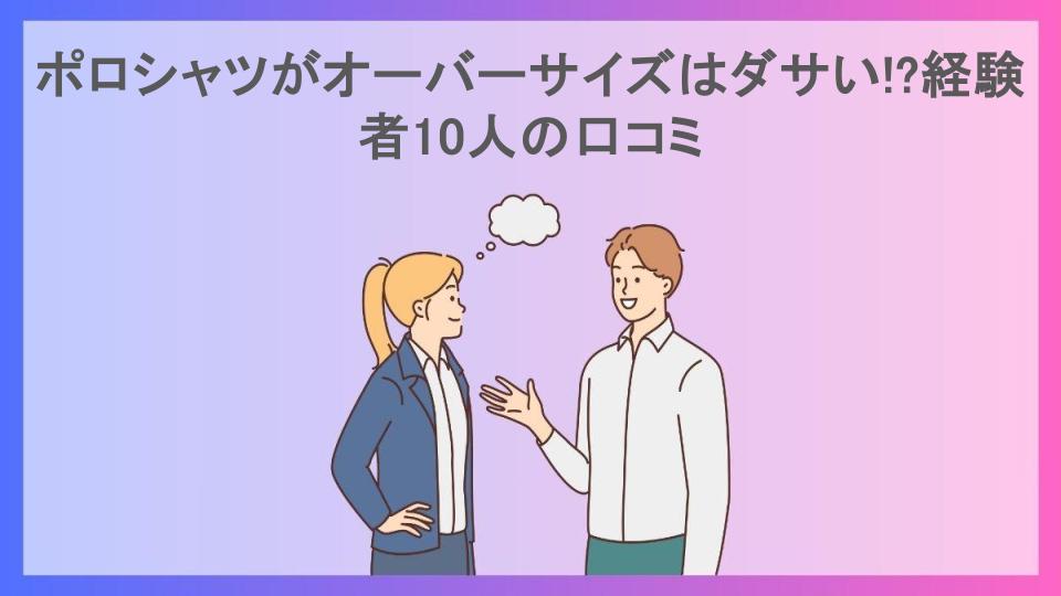 ポロシャツがオーバーサイズはダサい!?経験者10人の口コミ